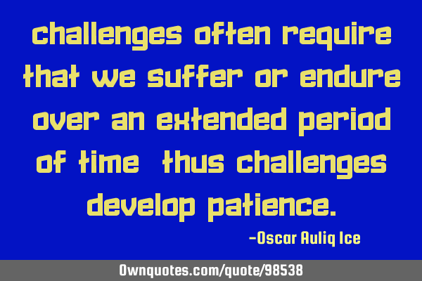 Challenges often require that we suffer or endure over an extended period of time —thus C