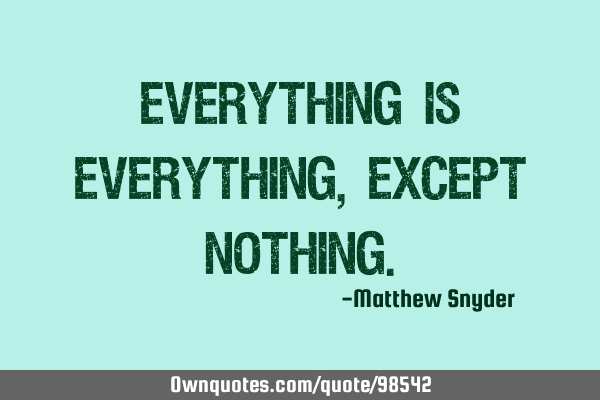 Everything is everything, except