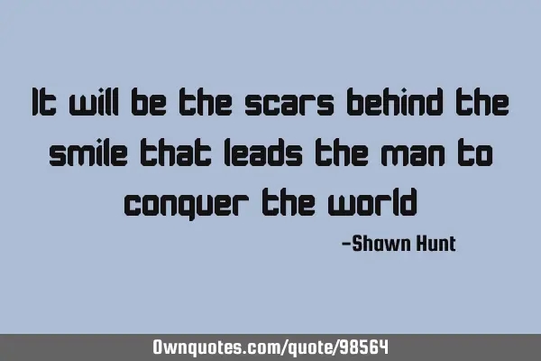 It will be the scars behind the smile that leads the man to conquer the