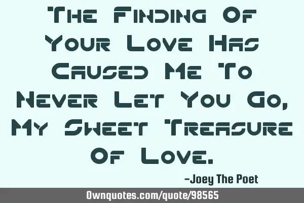 The Finding Of Your Love Has Caused Me To Never Let You Go, My Sweet Treasure Of L
