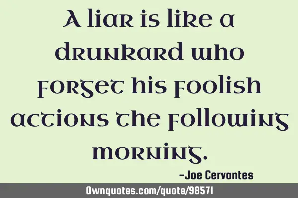 A liar is like a drunkard who forget his foolish actions the following