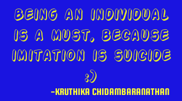 Being an individual is a must,because imitation is suicide :)