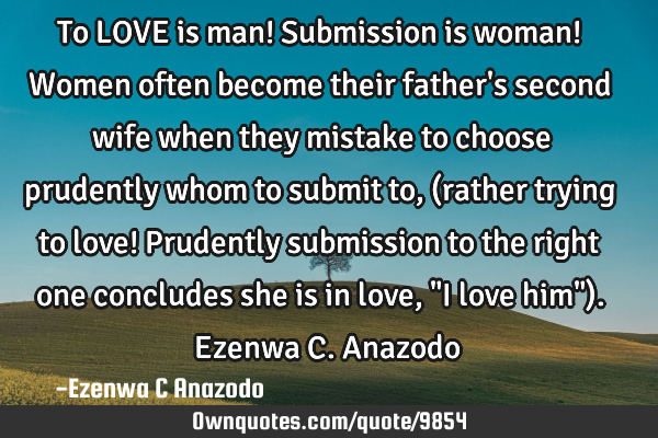 To LOVE is man! Submission is woman! Women often become their father