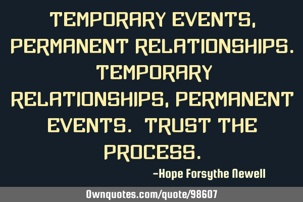 Temporary events, permanent relationships. Temporary relationships, permanent events. Trust the