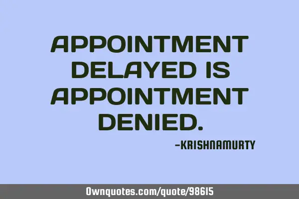 APPOINTMENT DELAYED IS APPOINTMENT DENIED