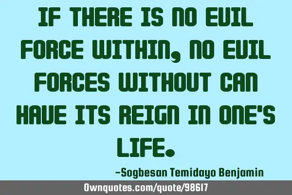 If there is no evil force within, no evil forces without can have its reign in one