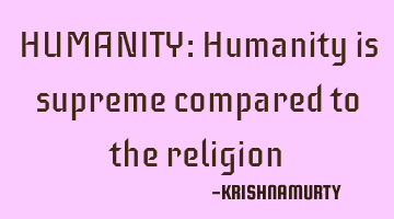 HUMANITY: Humanity is supreme compared to the religion