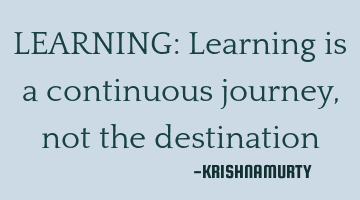 LEARNING: Learning is a continuous journey, not the destination