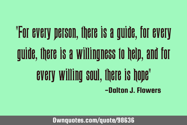 "For every person, there is a guide, for every guide, there is a willingness to help, and for every