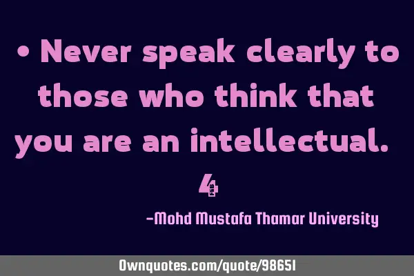 • Never speak clearly to those who think that you are an intellectual. ‎