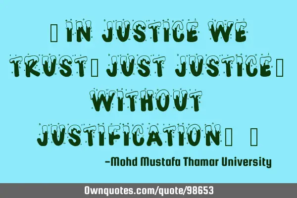 • In justice we trust; just justice , without justification. ‎