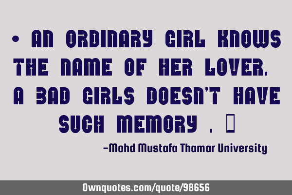• An ordinary girl knows the name of her lover. A bad girls doesn’t have such memory .‎