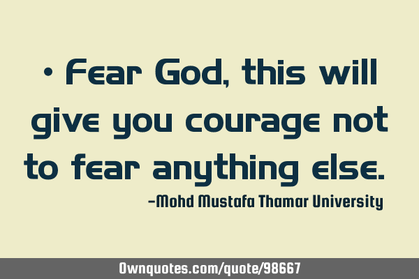 • Fear God, this will give you courage not to fear anything else.‎