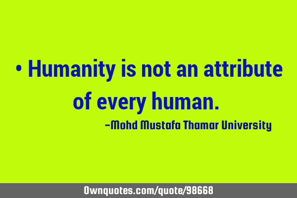 • Humanity is not an attribute of every human.‎
