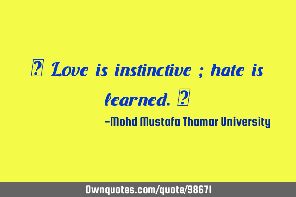 • Love is instinctive ; hate is learned.‎