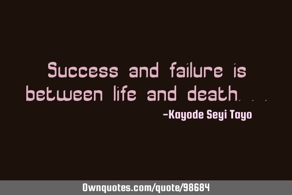 Success and failure is between life and