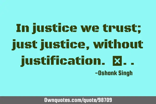In justice we trust; just justice , without justification. ‎