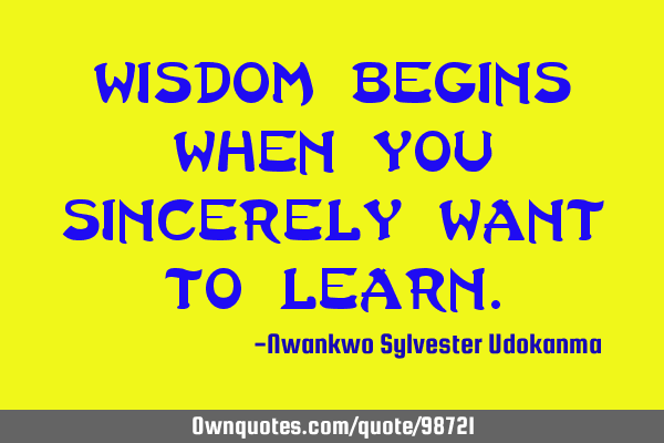 Wisdom begins when you sincerely want to
