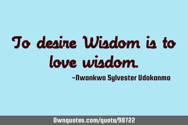 To desire Wisdom is to love