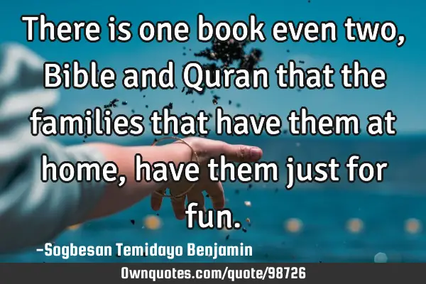 There is one book even two, Bible and Quran that the families that have them at home, have them