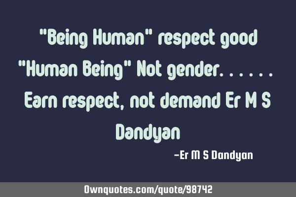 "Being Human" respect good "Human Being" Not gender...... Earn respect , not demand Er M S D