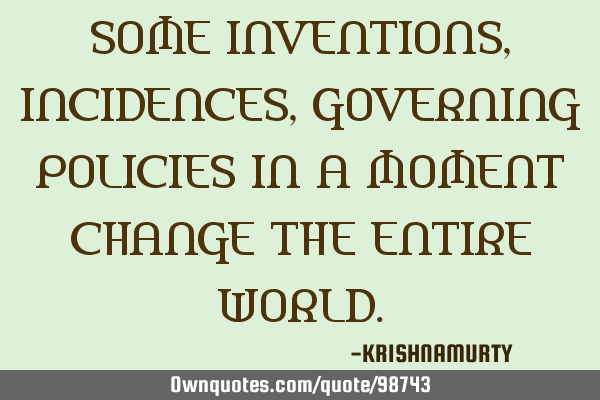 SOME INVENTIONS, INCIDENCES, GOVERNING POLICIES IN A MOMENT CHANGE THE ENTIRE WORLD