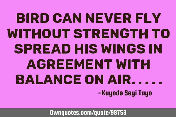 Bird can never fly without strength to spread his wings in agreement with balance on
