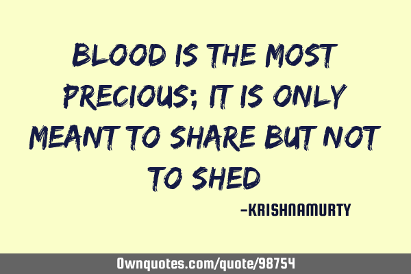 Blood is the most precious; it is only meant to share but not to