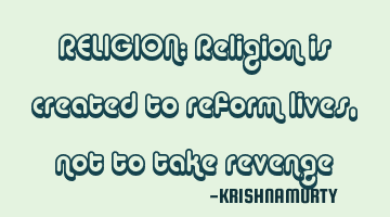 RELIGION: Religion is created to reform lives, not to take revenge