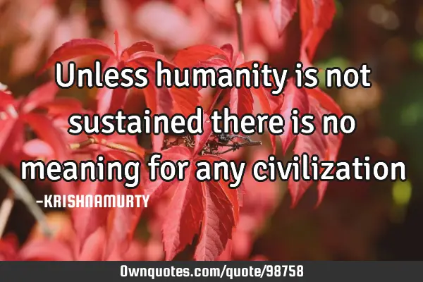 Unless humanity is not sustained there is no meaning for any