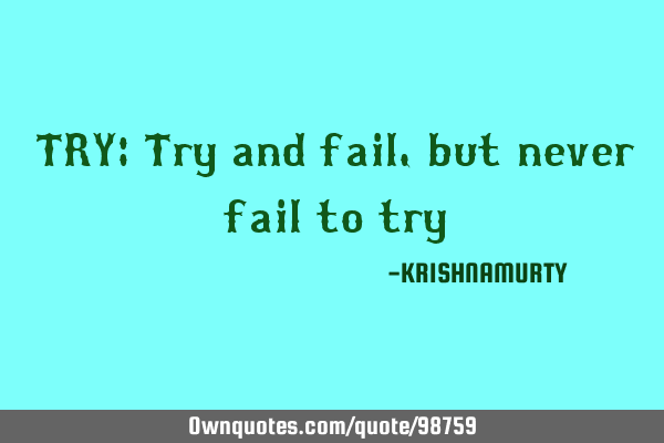 TRY: Try and fail, but never fail to