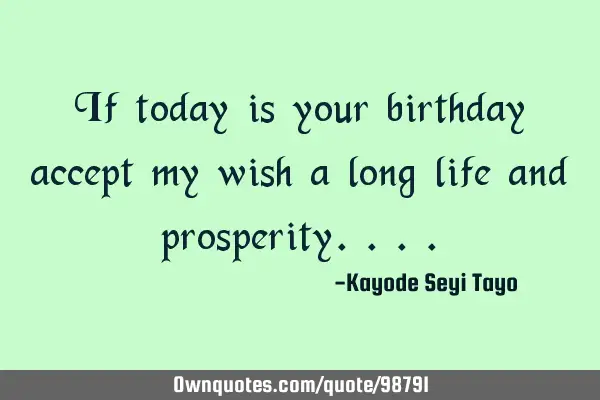 If today is your birthday accept my wish a long life and