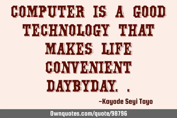 Computer is a good technology that makes life convenient