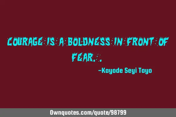 Courage is a boldness in front of