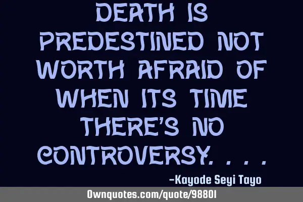 Death is predestined not worth afraid of when its time there
