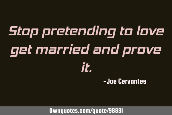 Stop pretending to love get married and prove