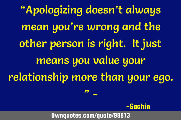 “Apologizing doesn’t always mean you’re wrong and the other person is right. It just means