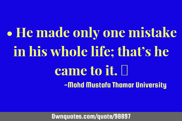 • He made only one mistake in his whole life; that’s he came to it.‎