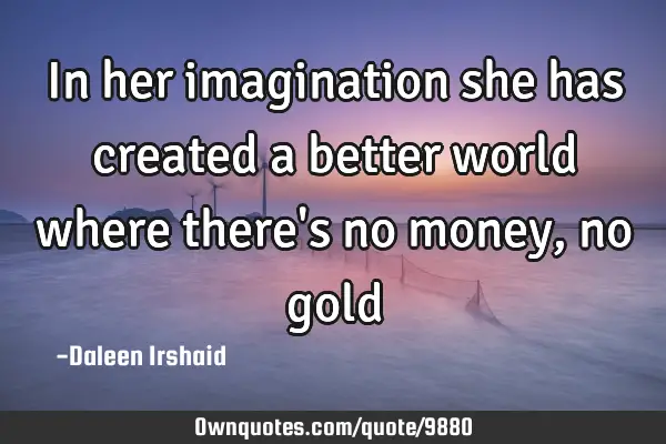 In her imagination she has created a better world where there