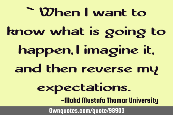 • When I want to know what is going to happen , I imagine it, and then reverse my expectations.‎