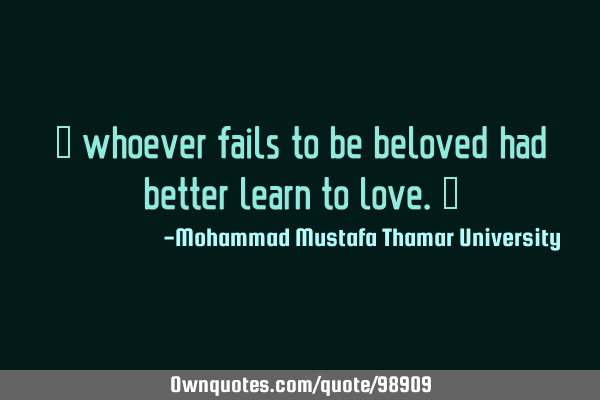 • whoever fails to be beloved had better learn to love.‎