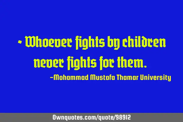• Whoever fights by children never fights for them.‎