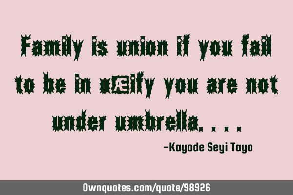 Family is union if you fail to be in unity you are not under