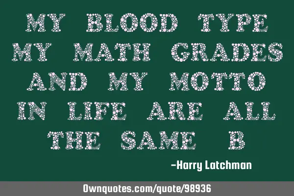 My blood type, my math grades and my motto in life are all the same: B+