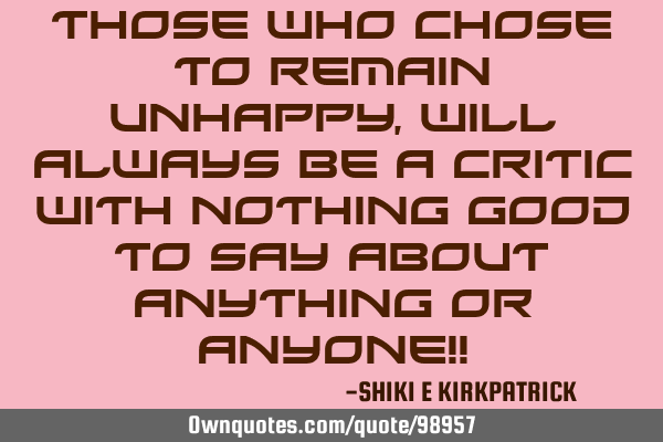 Those Who Chose To Remain Unhappy, Will Always Be A Critic With Nothing Good To Say About Anything O