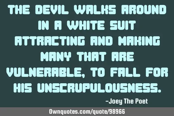 The Devil Walks Around In A White Suit Attracting And Making Many That Are Vulnerable, To Fall For H