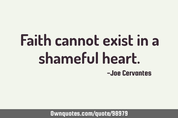 Faith cannot exist in a shameful