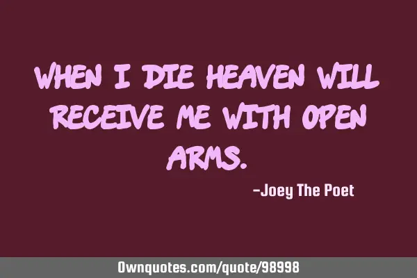 When I Die Heaven Will Receive Me With Open A