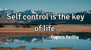 Self control is the key of life.