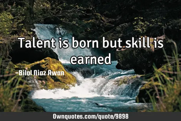 Talent is born but skill is